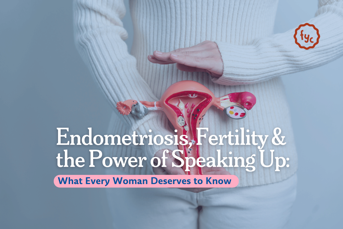 Endometriosis, Fertility & the Power of Speaking Up: What Every Woman Deserves to Know